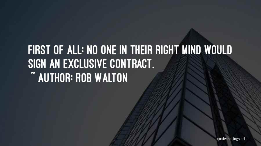 Rob Walton Quotes: First Of All: No One In Their Right Mind Would Sign An Exclusive Contract.