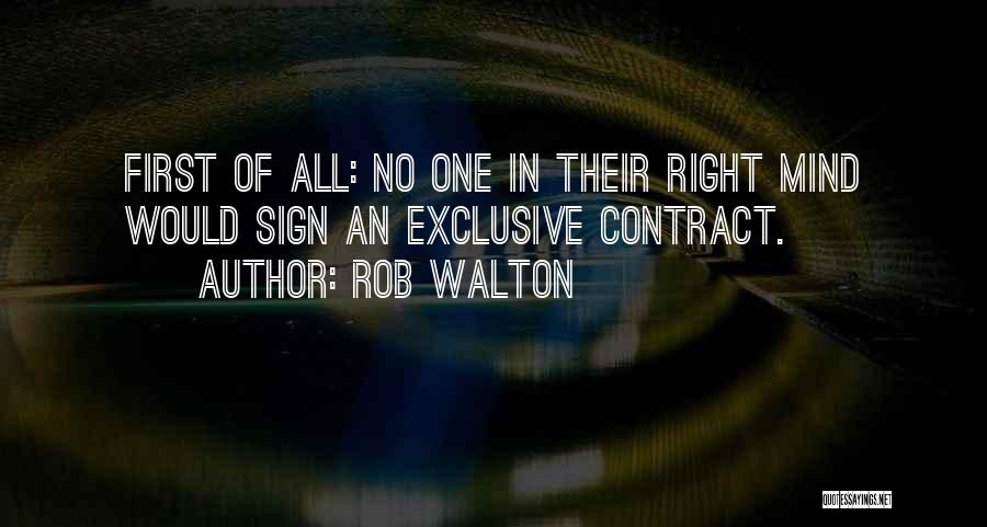 Rob Walton Quotes: First Of All: No One In Their Right Mind Would Sign An Exclusive Contract.