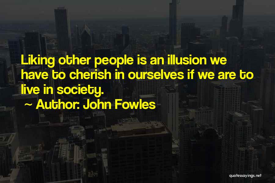 John Fowles Quotes: Liking Other People Is An Illusion We Have To Cherish In Ourselves If We Are To Live In Society.