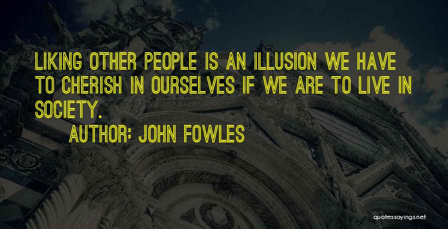 John Fowles Quotes: Liking Other People Is An Illusion We Have To Cherish In Ourselves If We Are To Live In Society.