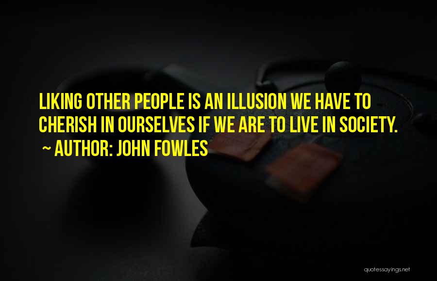 John Fowles Quotes: Liking Other People Is An Illusion We Have To Cherish In Ourselves If We Are To Live In Society.