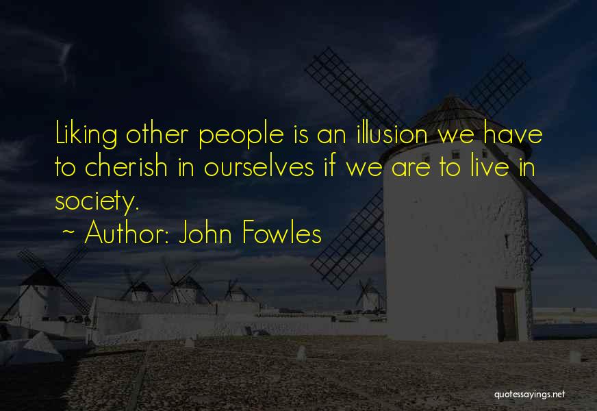 John Fowles Quotes: Liking Other People Is An Illusion We Have To Cherish In Ourselves If We Are To Live In Society.