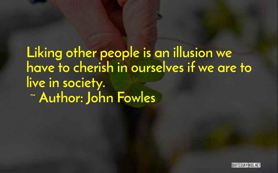 John Fowles Quotes: Liking Other People Is An Illusion We Have To Cherish In Ourselves If We Are To Live In Society.