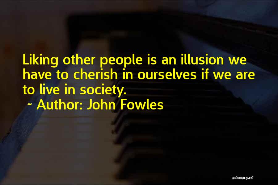 John Fowles Quotes: Liking Other People Is An Illusion We Have To Cherish In Ourselves If We Are To Live In Society.