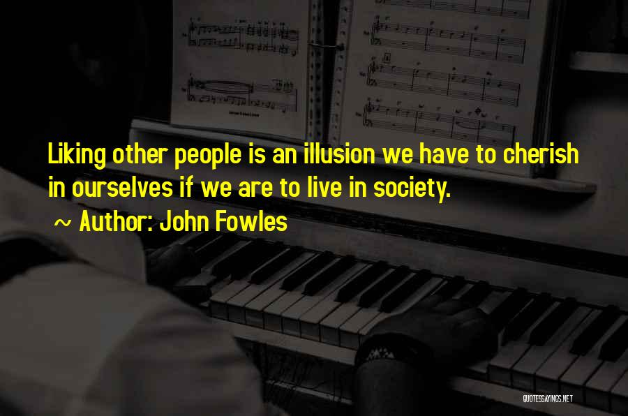 John Fowles Quotes: Liking Other People Is An Illusion We Have To Cherish In Ourselves If We Are To Live In Society.