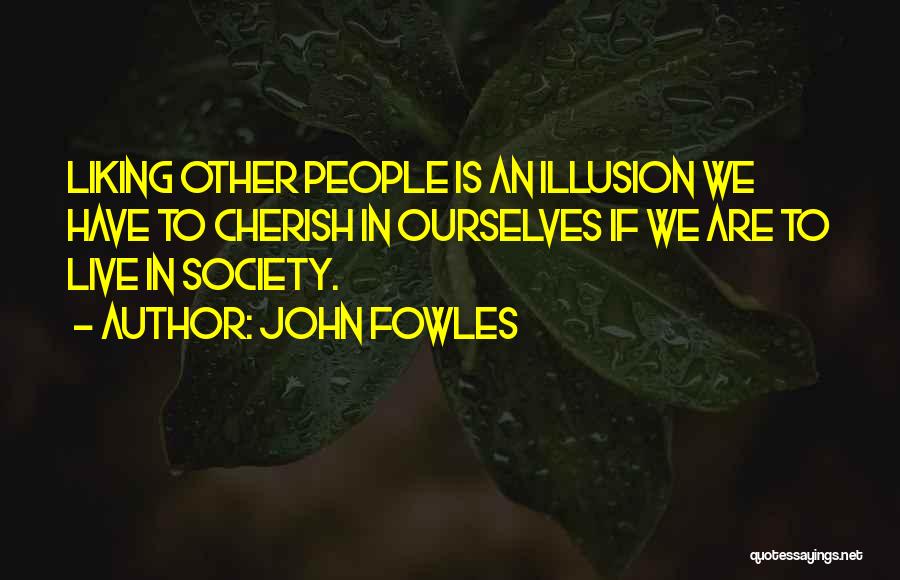 John Fowles Quotes: Liking Other People Is An Illusion We Have To Cherish In Ourselves If We Are To Live In Society.