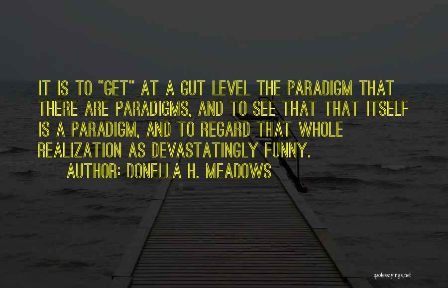 Donella H. Meadows Quotes: It Is To Get At A Gut Level The Paradigm That There Are Paradigms, And To See That That Itself
