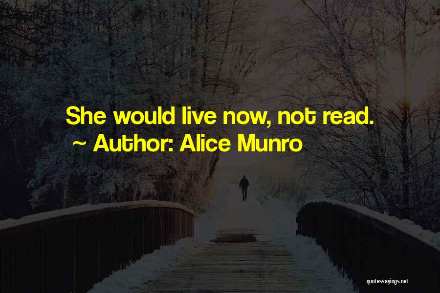 Alice Munro Quotes: She Would Live Now, Not Read.