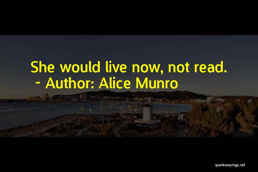 Alice Munro Quotes: She Would Live Now, Not Read.