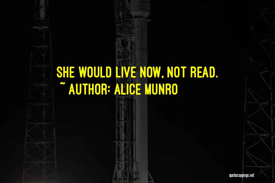 Alice Munro Quotes: She Would Live Now, Not Read.