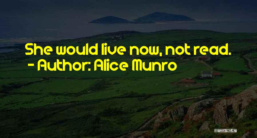 Alice Munro Quotes: She Would Live Now, Not Read.