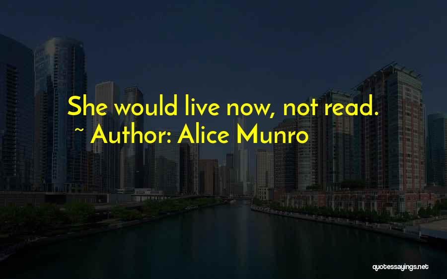 Alice Munro Quotes: She Would Live Now, Not Read.