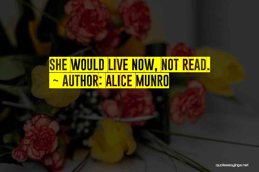 Alice Munro Quotes: She Would Live Now, Not Read.