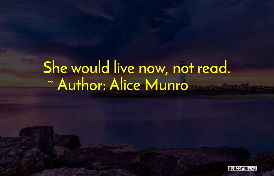 Alice Munro Quotes: She Would Live Now, Not Read.