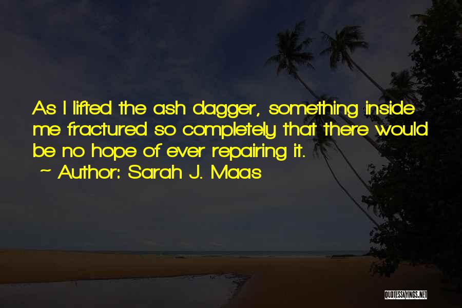 Sarah J. Maas Quotes: As I Lifted The Ash Dagger, Something Inside Me Fractured So Completely That There Would Be No Hope Of Ever