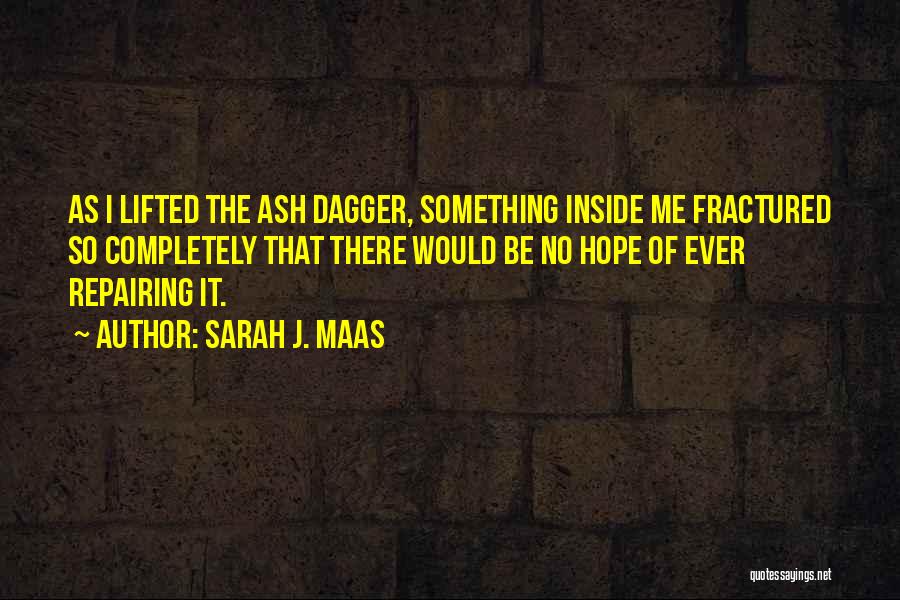Sarah J. Maas Quotes: As I Lifted The Ash Dagger, Something Inside Me Fractured So Completely That There Would Be No Hope Of Ever
