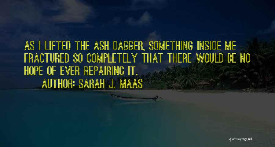 Sarah J. Maas Quotes: As I Lifted The Ash Dagger, Something Inside Me Fractured So Completely That There Would Be No Hope Of Ever