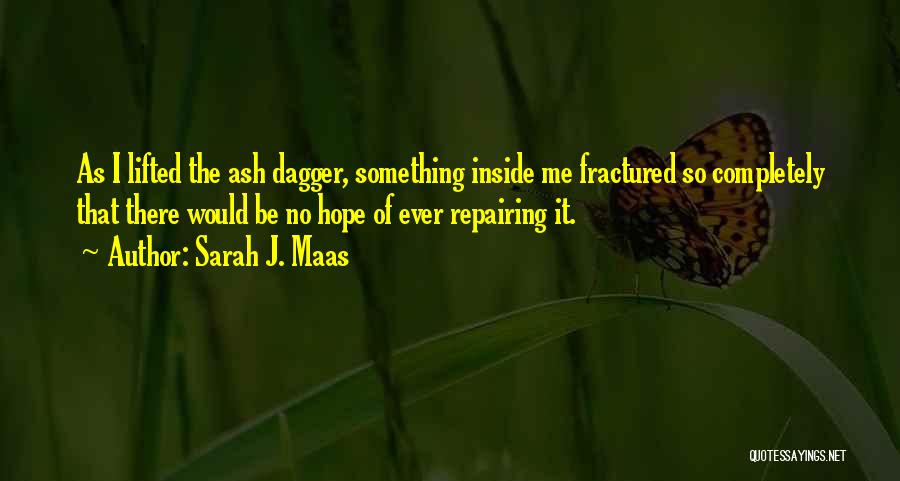 Sarah J. Maas Quotes: As I Lifted The Ash Dagger, Something Inside Me Fractured So Completely That There Would Be No Hope Of Ever