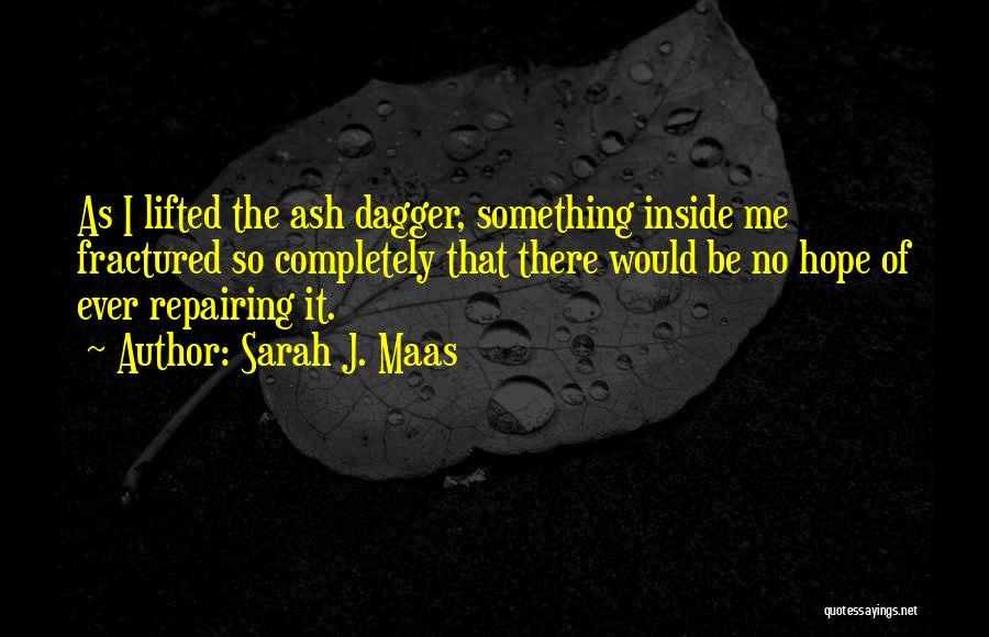 Sarah J. Maas Quotes: As I Lifted The Ash Dagger, Something Inside Me Fractured So Completely That There Would Be No Hope Of Ever