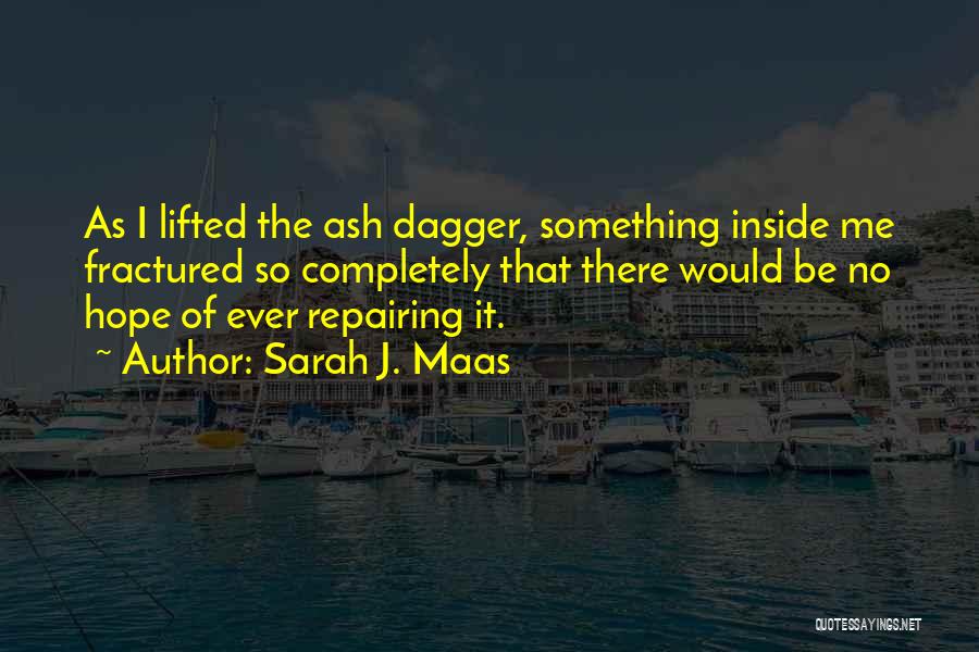 Sarah J. Maas Quotes: As I Lifted The Ash Dagger, Something Inside Me Fractured So Completely That There Would Be No Hope Of Ever