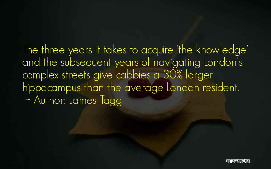 James Tagg Quotes: The Three Years It Takes To Acquire 'the Knowledge' And The Subsequent Years Of Navigating London's Complex Streets Give Cabbies