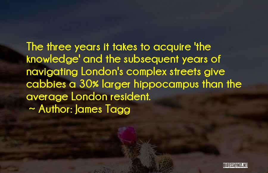 James Tagg Quotes: The Three Years It Takes To Acquire 'the Knowledge' And The Subsequent Years Of Navigating London's Complex Streets Give Cabbies