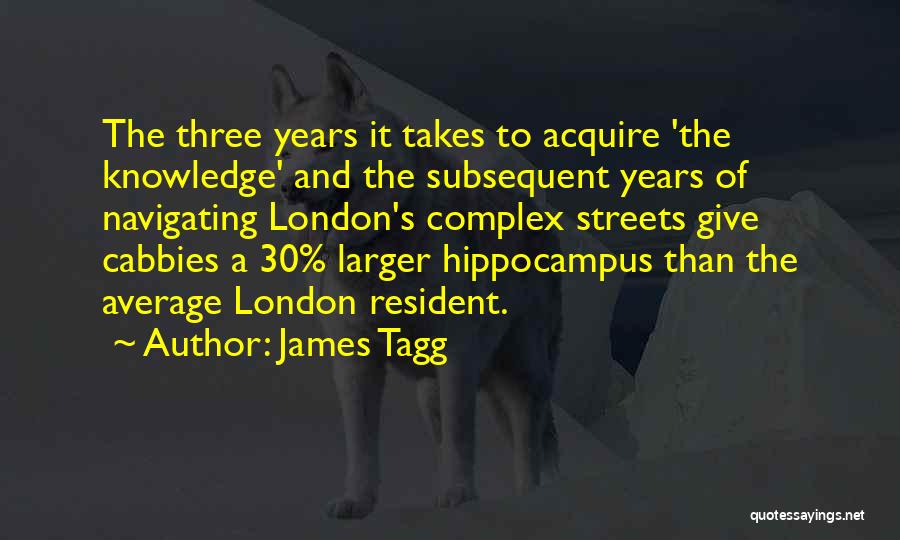 James Tagg Quotes: The Three Years It Takes To Acquire 'the Knowledge' And The Subsequent Years Of Navigating London's Complex Streets Give Cabbies