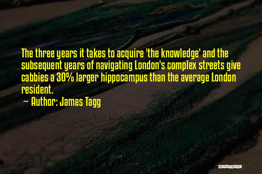 James Tagg Quotes: The Three Years It Takes To Acquire 'the Knowledge' And The Subsequent Years Of Navigating London's Complex Streets Give Cabbies