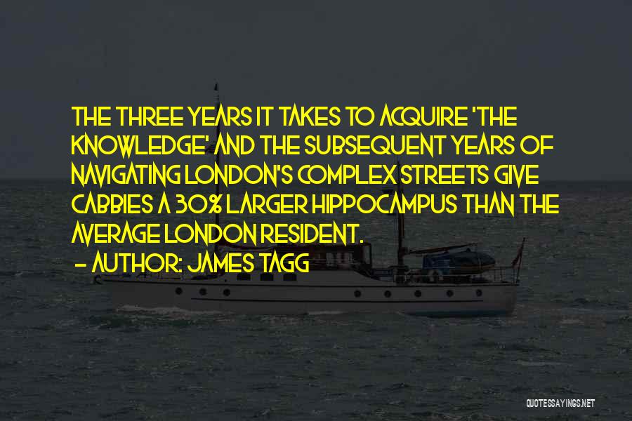 James Tagg Quotes: The Three Years It Takes To Acquire 'the Knowledge' And The Subsequent Years Of Navigating London's Complex Streets Give Cabbies