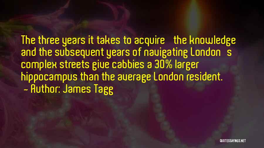 James Tagg Quotes: The Three Years It Takes To Acquire 'the Knowledge' And The Subsequent Years Of Navigating London's Complex Streets Give Cabbies