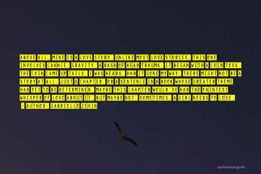 Gabrielle Zevin Quotes: Above All, Mine Is A Love Story. Unlike Most Love Stories, This One Involves Chance, Gravity, A Dash Of Head