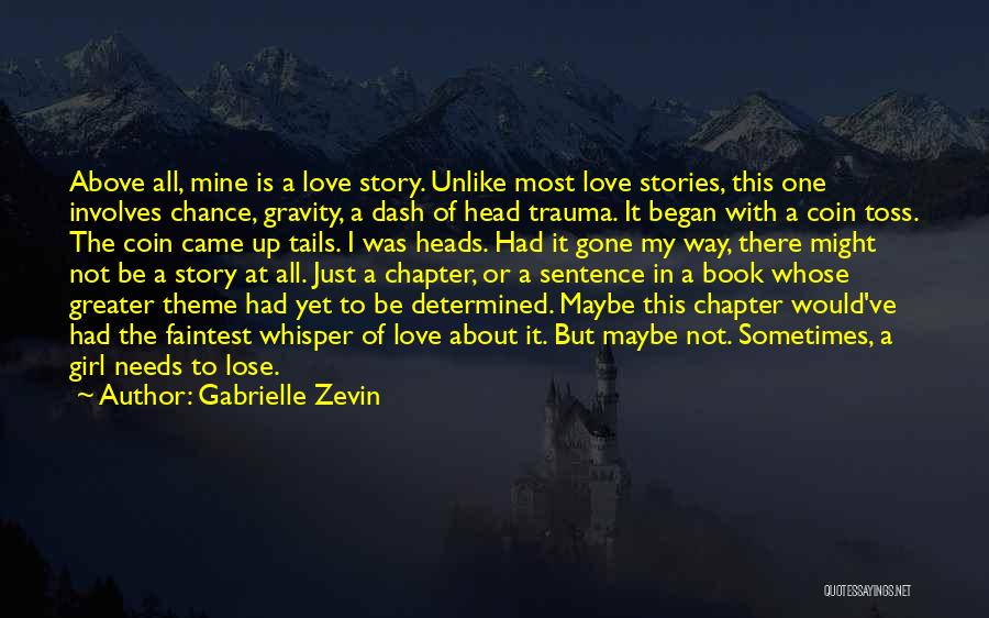 Gabrielle Zevin Quotes: Above All, Mine Is A Love Story. Unlike Most Love Stories, This One Involves Chance, Gravity, A Dash Of Head