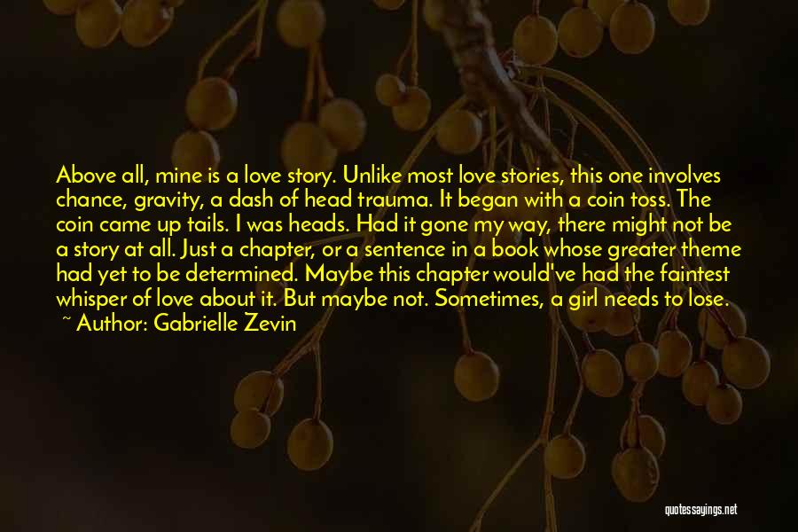 Gabrielle Zevin Quotes: Above All, Mine Is A Love Story. Unlike Most Love Stories, This One Involves Chance, Gravity, A Dash Of Head