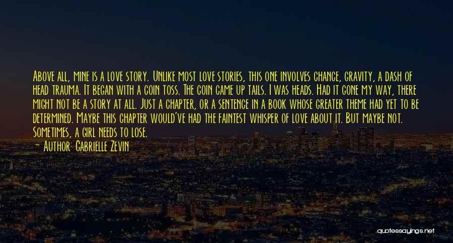 Gabrielle Zevin Quotes: Above All, Mine Is A Love Story. Unlike Most Love Stories, This One Involves Chance, Gravity, A Dash Of Head