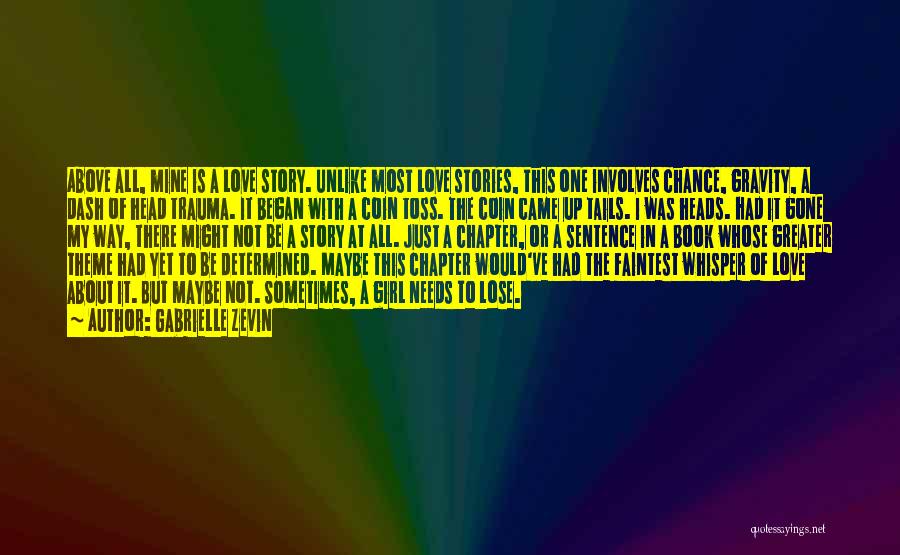 Gabrielle Zevin Quotes: Above All, Mine Is A Love Story. Unlike Most Love Stories, This One Involves Chance, Gravity, A Dash Of Head