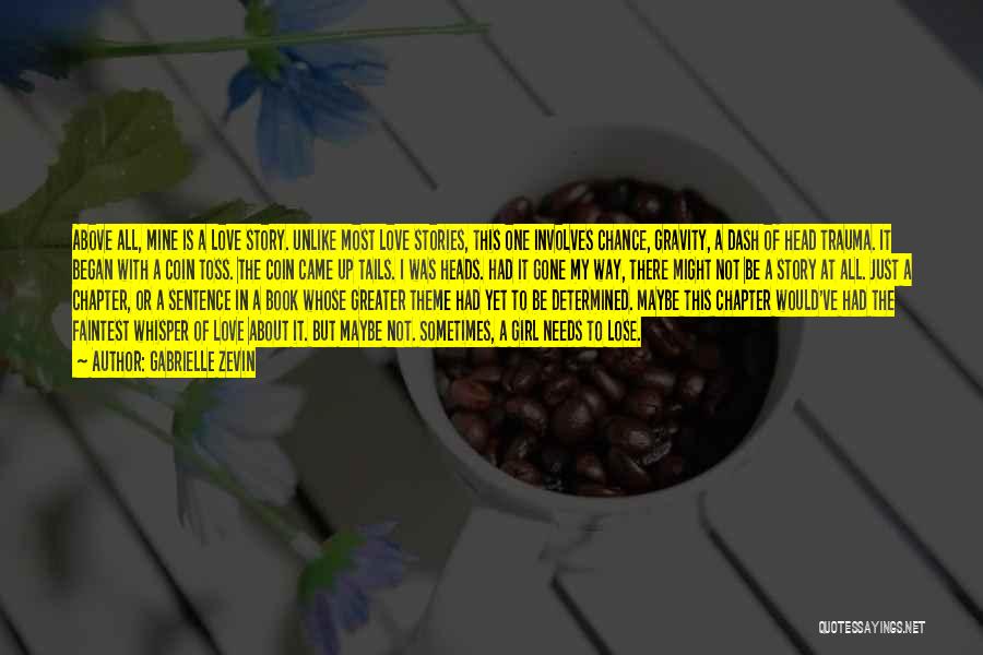 Gabrielle Zevin Quotes: Above All, Mine Is A Love Story. Unlike Most Love Stories, This One Involves Chance, Gravity, A Dash Of Head