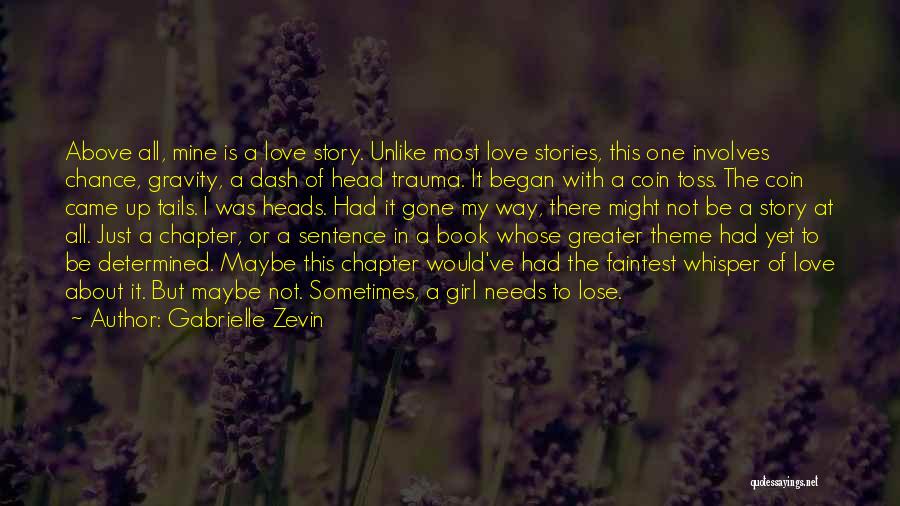 Gabrielle Zevin Quotes: Above All, Mine Is A Love Story. Unlike Most Love Stories, This One Involves Chance, Gravity, A Dash Of Head