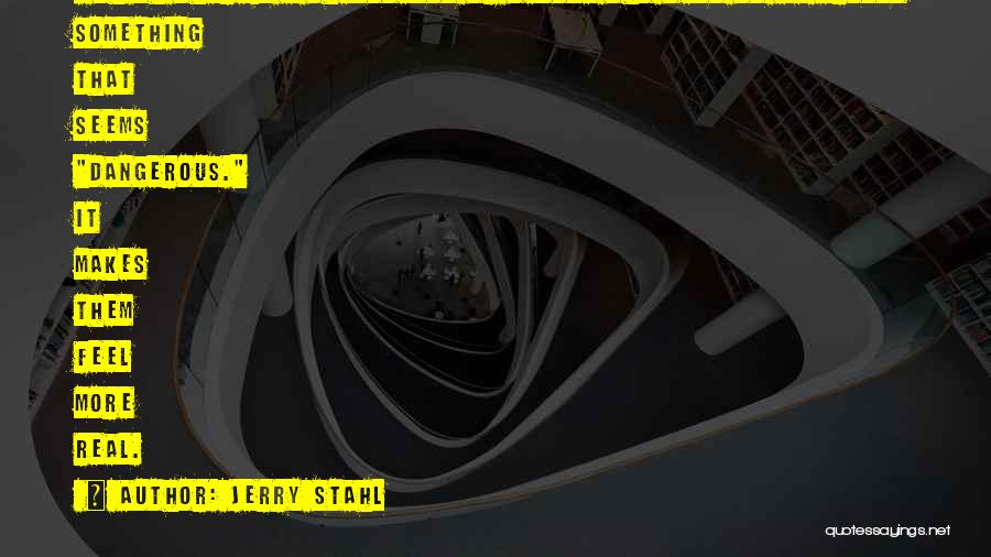 Jerry Stahl Quotes: I Think There's A Phenomenon Of People Who Want To Be Around Something That Seems Dangerous. It Makes Them Feel