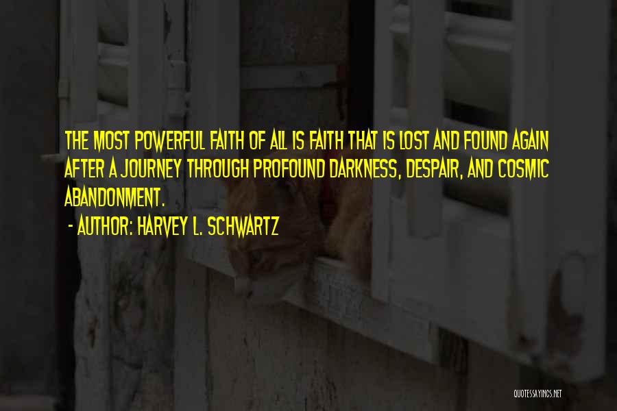 Harvey L. Schwartz Quotes: The Most Powerful Faith Of All Is Faith That Is Lost And Found Again After A Journey Through Profound Darkness,