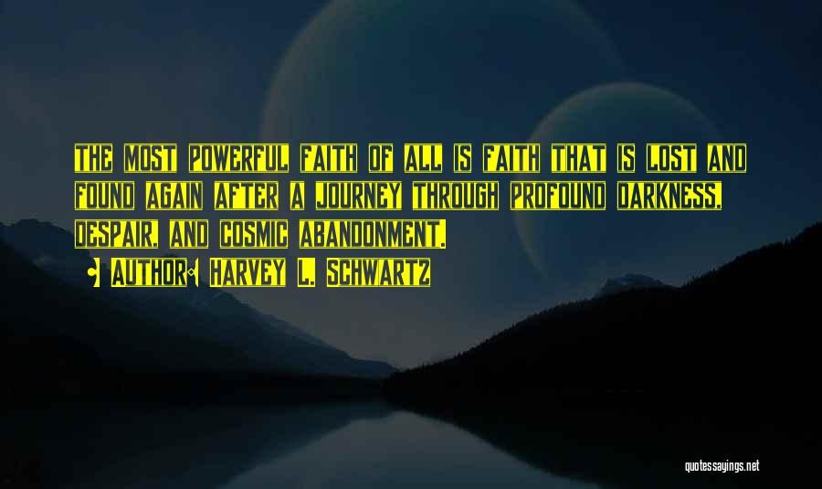 Harvey L. Schwartz Quotes: The Most Powerful Faith Of All Is Faith That Is Lost And Found Again After A Journey Through Profound Darkness,
