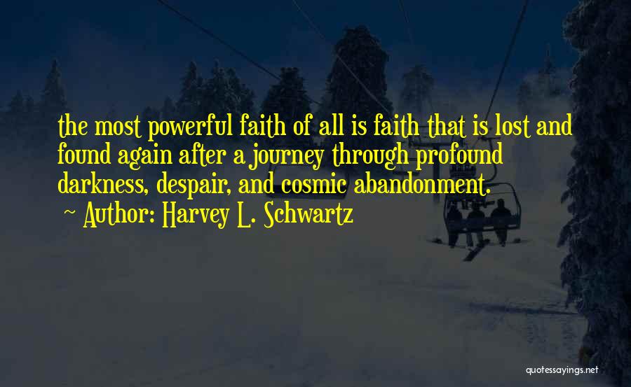 Harvey L. Schwartz Quotes: The Most Powerful Faith Of All Is Faith That Is Lost And Found Again After A Journey Through Profound Darkness,