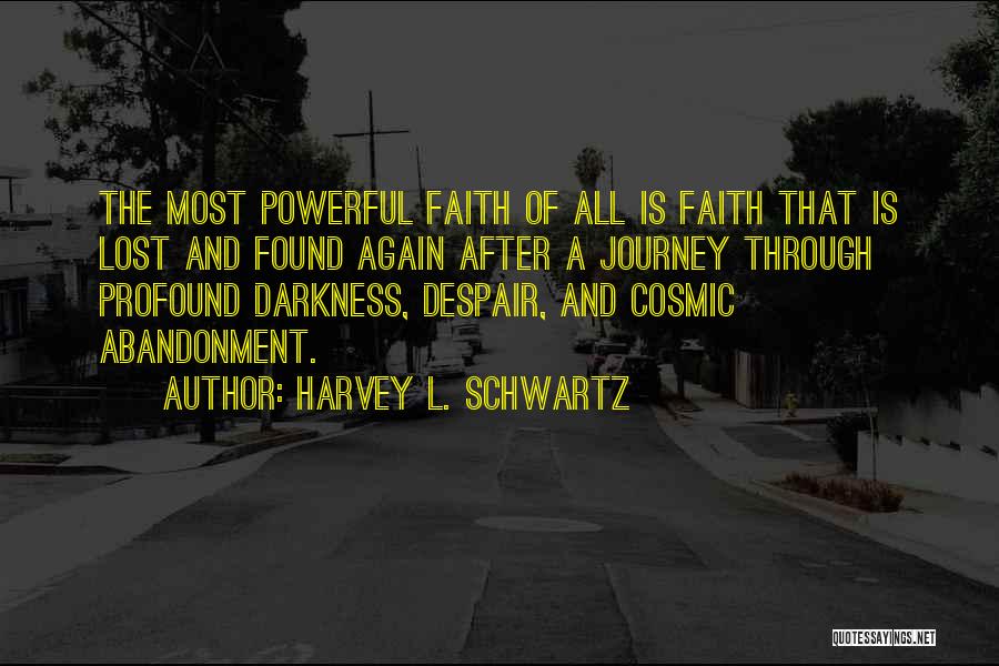 Harvey L. Schwartz Quotes: The Most Powerful Faith Of All Is Faith That Is Lost And Found Again After A Journey Through Profound Darkness,