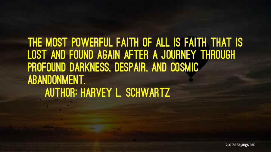 Harvey L. Schwartz Quotes: The Most Powerful Faith Of All Is Faith That Is Lost And Found Again After A Journey Through Profound Darkness,