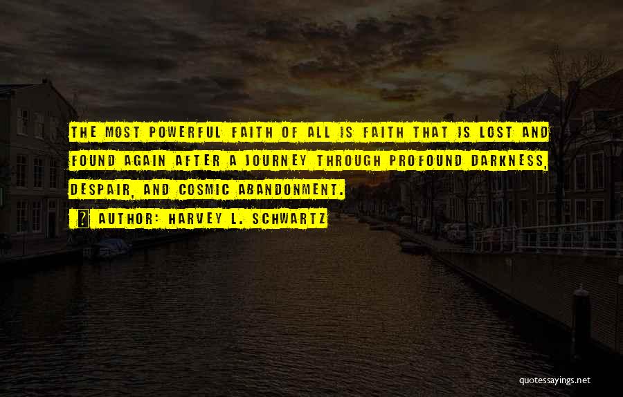 Harvey L. Schwartz Quotes: The Most Powerful Faith Of All Is Faith That Is Lost And Found Again After A Journey Through Profound Darkness,