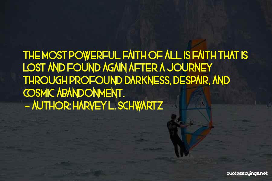 Harvey L. Schwartz Quotes: The Most Powerful Faith Of All Is Faith That Is Lost And Found Again After A Journey Through Profound Darkness,
