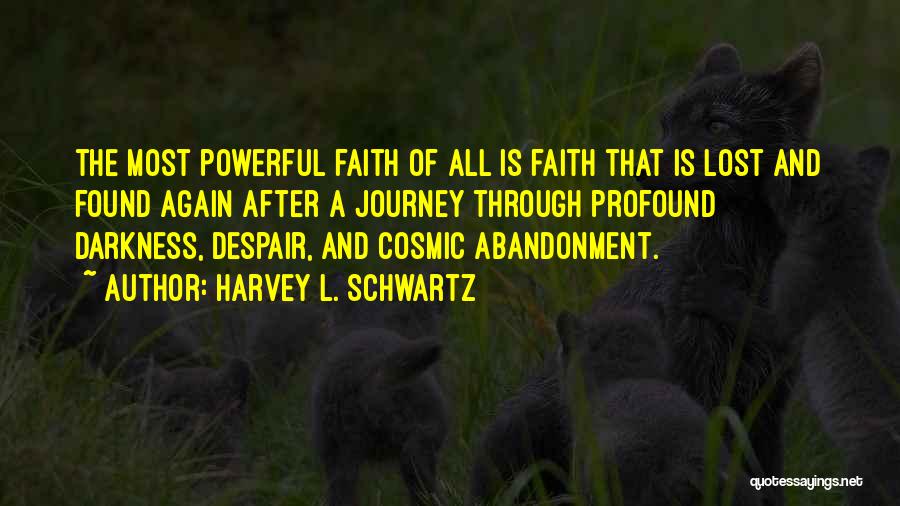 Harvey L. Schwartz Quotes: The Most Powerful Faith Of All Is Faith That Is Lost And Found Again After A Journey Through Profound Darkness,