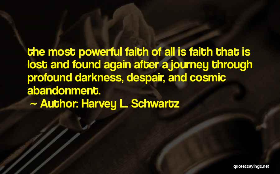 Harvey L. Schwartz Quotes: The Most Powerful Faith Of All Is Faith That Is Lost And Found Again After A Journey Through Profound Darkness,