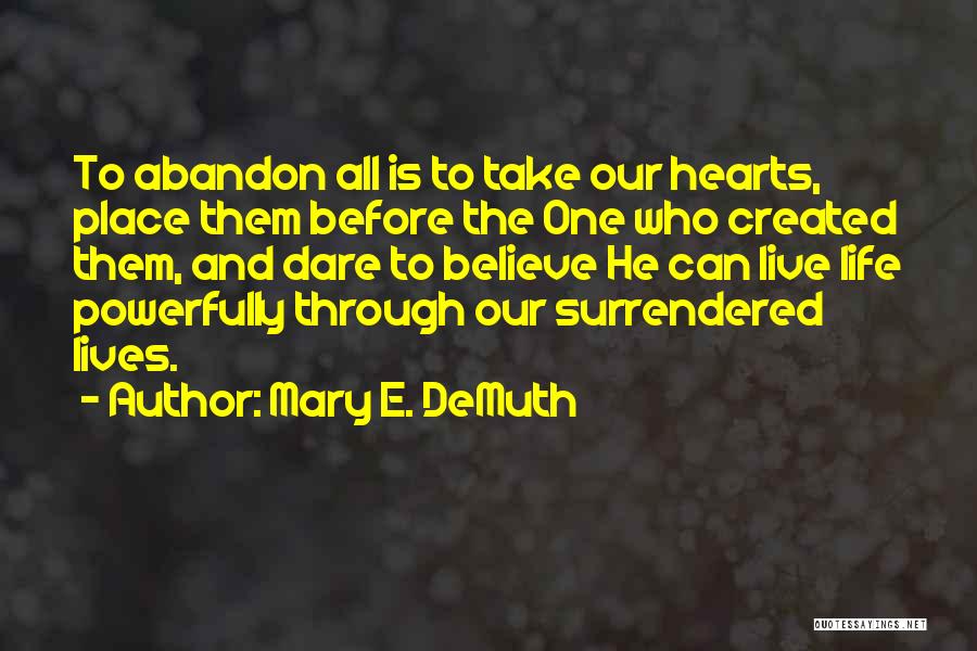 Mary E. DeMuth Quotes: To Abandon All Is To Take Our Hearts, Place Them Before The One Who Created Them, And Dare To Believe