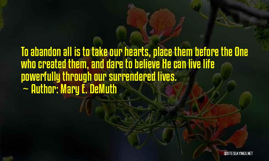 Mary E. DeMuth Quotes: To Abandon All Is To Take Our Hearts, Place Them Before The One Who Created Them, And Dare To Believe