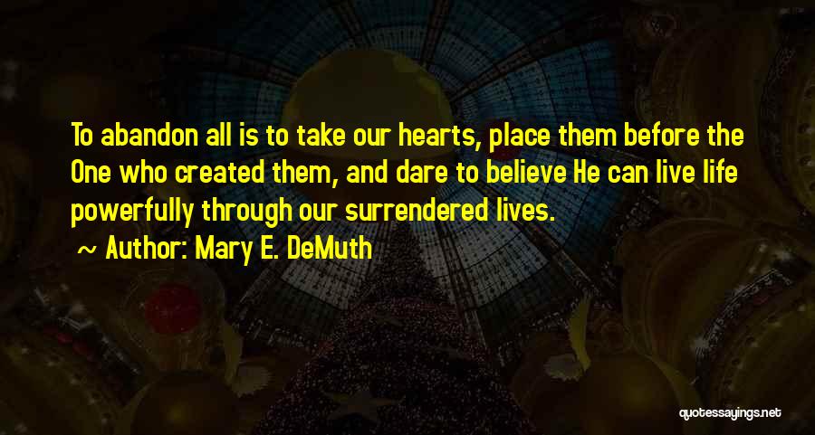 Mary E. DeMuth Quotes: To Abandon All Is To Take Our Hearts, Place Them Before The One Who Created Them, And Dare To Believe